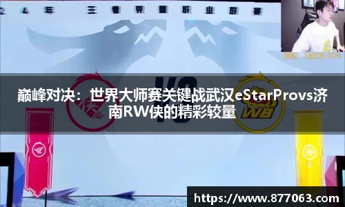 巅峰对决：世界大师赛关键战武汉eStarProvs济南RW侠的精彩较量